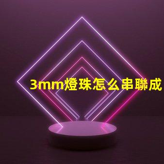 3mm燈珠怎么串聯成5v 串聯燈珠怎么安裝